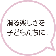 滑る楽しさを子どもたちに!