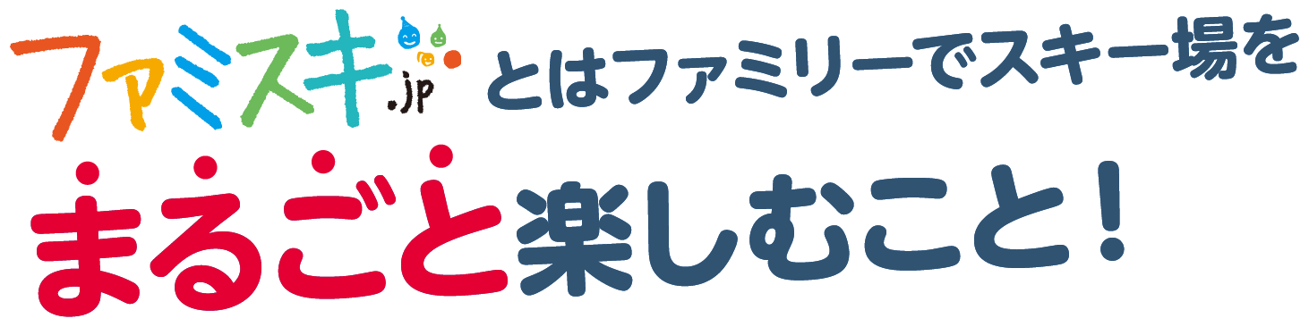 ファミスキ.jpとはファミリーでスキー場をまるごと楽しむこと！