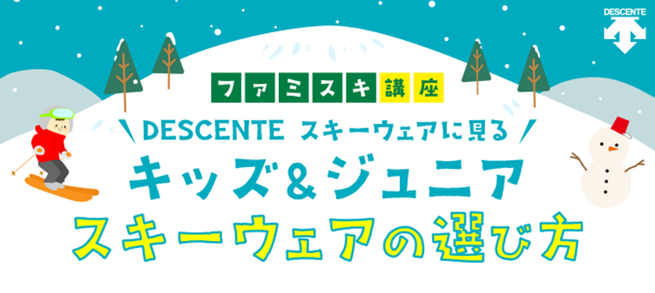 ファミスキ講座 DESCENTE スキーウェアに見る キッズ＆ジュニア スキーウェアの選び方