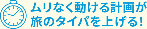 無理なく動ける計画が旅のタイパを上げる!