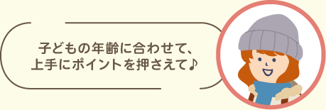 子どもの年齢に合わせて上手にポイントを押さえて♪