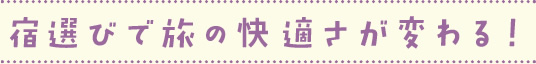 宿選びで旅の快適さが変わる!