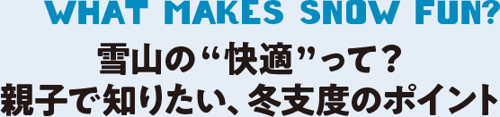 雪山の”快適”って？親子で知りたい、冬支度のポイント