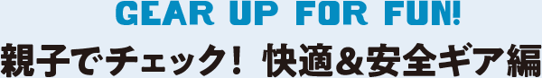 親子でチェック！快適＆安全ギア編